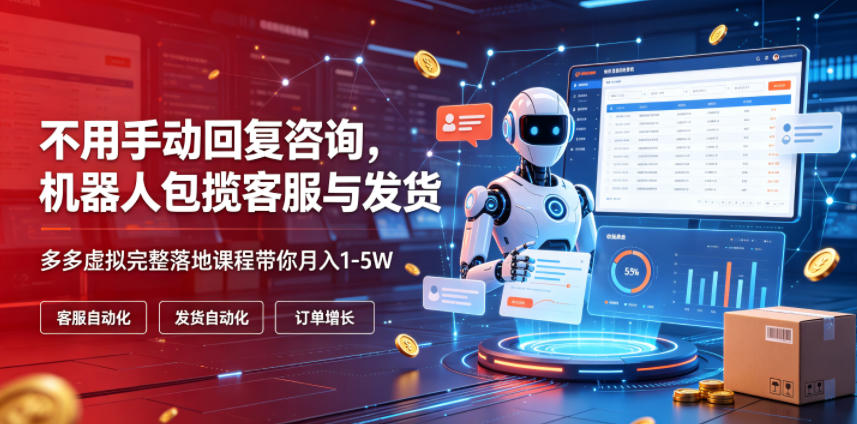 不用手动回复咨询，机器人包揽客服与发货，多多虚拟完整落地课程带你月入1-5W【揭秘】-易创网