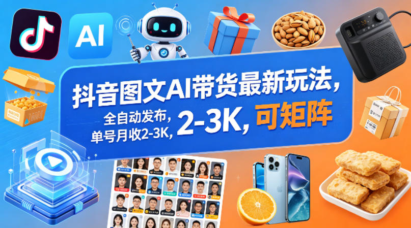 抖音图文AI带货最新玩法，全自动发布，单号月收2-3K，可矩阵-易创网