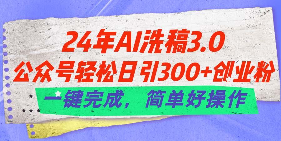 24年Ai洗稿3.0，公众号轻松日引300+创业粉，一键完成，简单好操作网赚项目-副业赚线-互联网创业-资源整合易创网