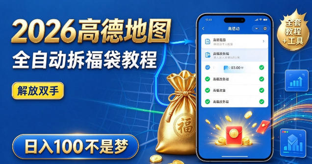 2026高德地图全自动拆福袋项目，全套教程+工具，自动运行解放双手，轻松上手日入100+【揭秘】-易创网