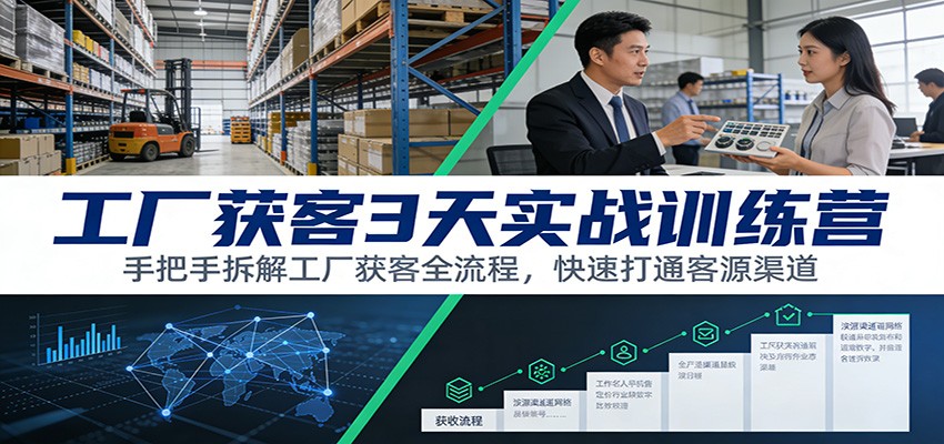 工厂获客3天实战训练营：手把手拆解工厂获客全流程，快速打通客源渠道网赚项目-副业赚线-互联网创业-资源整合易创网