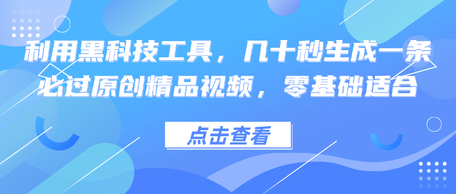 利用黑科技工具，几十秒生成一条必过原创精品视频，零基础适合-易创网