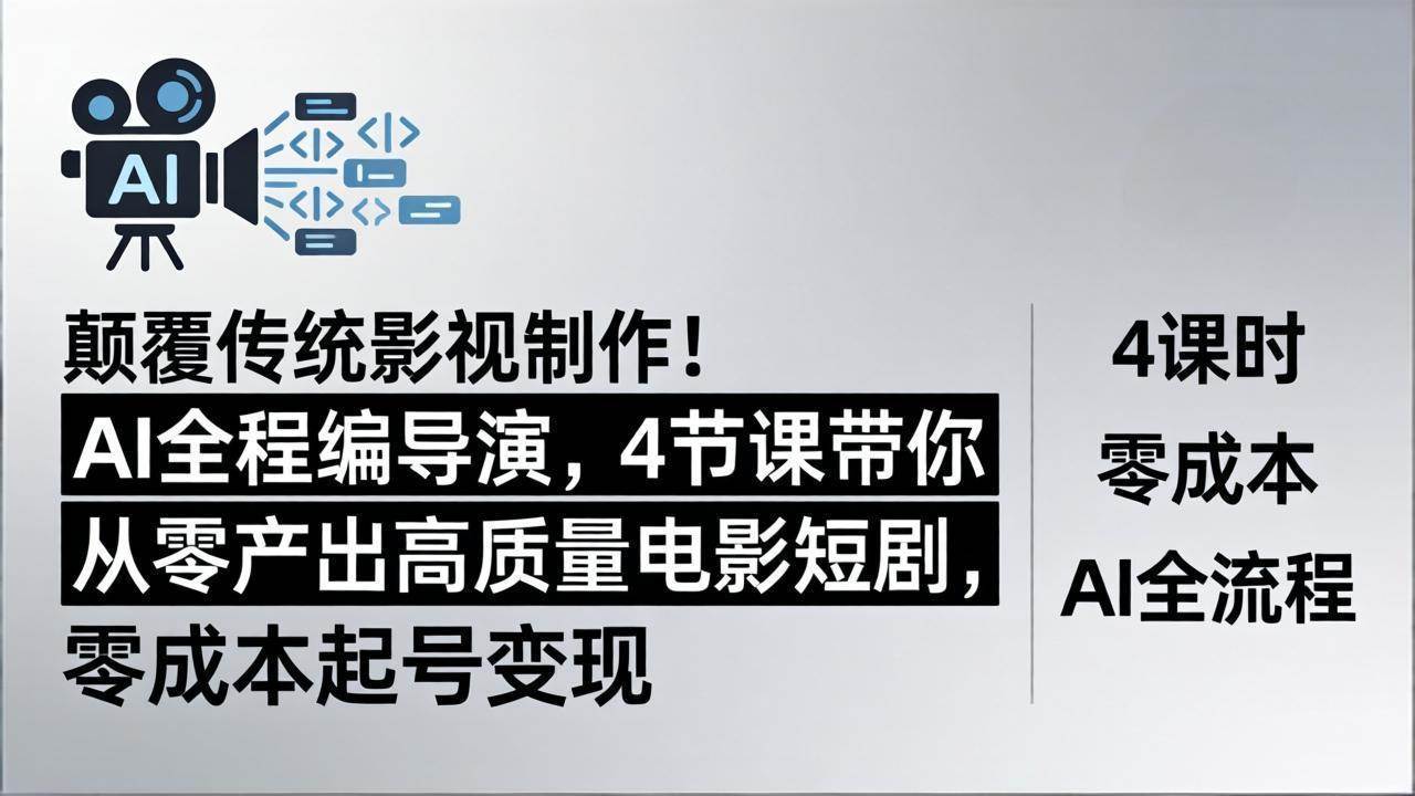 （18134期）颠覆传统影视制作！AI全程编导演，4节课带你从零产出高质量电影短剧，零成本起号变现-易创网