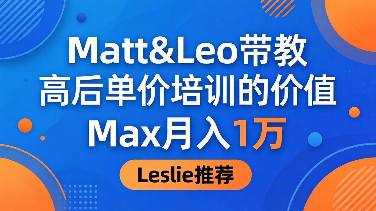 为啥都夸这高客单价培训？Matt&Leo 带教，Max 月入 1 万、Leslie 说最值！-易创网
