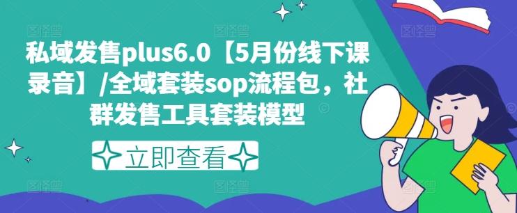 私域发售plus6.0【5月份线下课录音】/全域套装sop流程包，社群发售工具套装模型-易创网