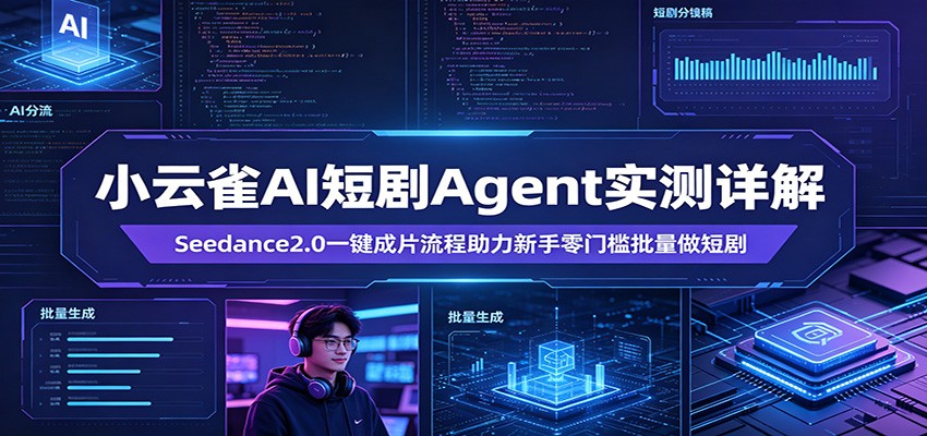 小云雀AI短剧Agent实测详解：Seedance2.0一键成片流程助力新手零门槛批量做短剧-易创网