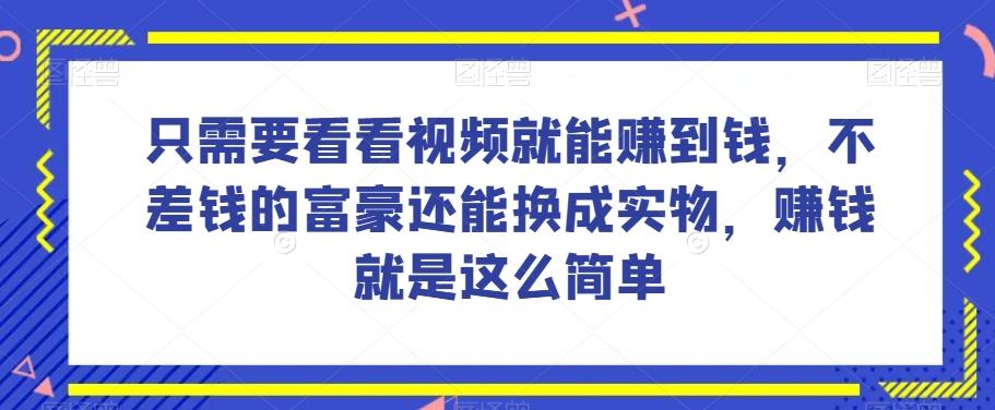 谁做过这么简单的项目？只需要看看视频就能赚到钱，不差钱的富豪还能换成实物，赚钱就是这么简单！【揭秘】-易创网
