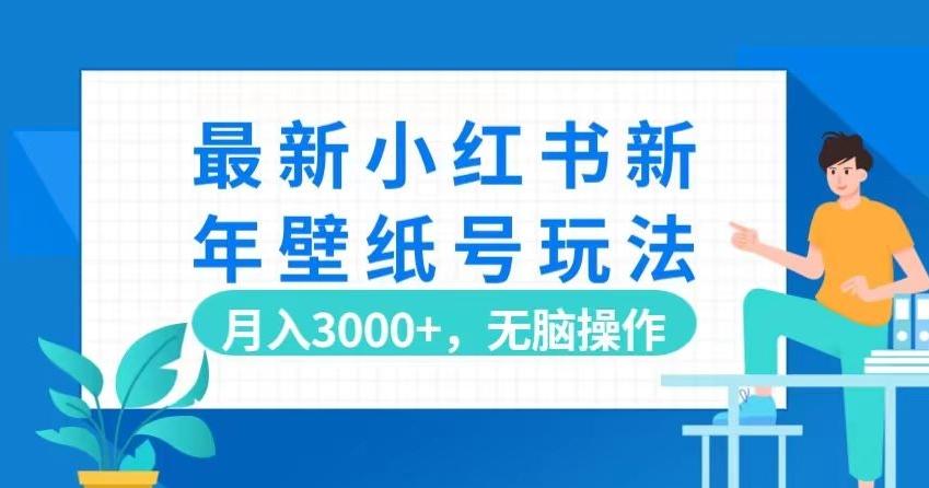 最新小红书新年壁纸号玩法，月入3000+，无脑操作网赚项目-副业赚线-互联网创业-资源整合易创网