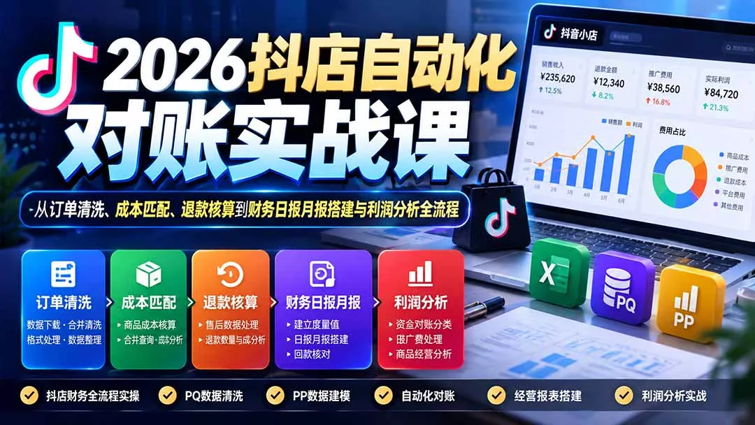 2026抖店自动化对账实战课：从订单清洗、成本匹配、退款核算到财务日报月报搭建与利润分析全流程-易创网