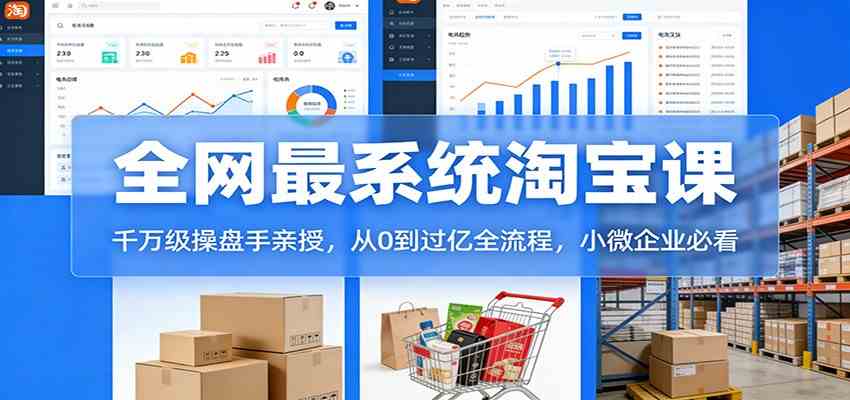 淘宝天猫系统课：千万级操盘手亲授，从0到过亿全流程，小微企业必看网赚项目-副业赚线-互联网创业-资源整合易创网