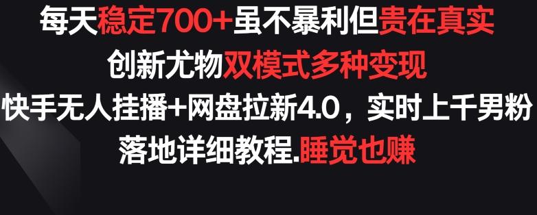 每天稳定700+，收益不高但贵在真实，创新尤物双模式多渠种变现，快手无人挂播+网盘拉新4.0【揭秘】-易创网
