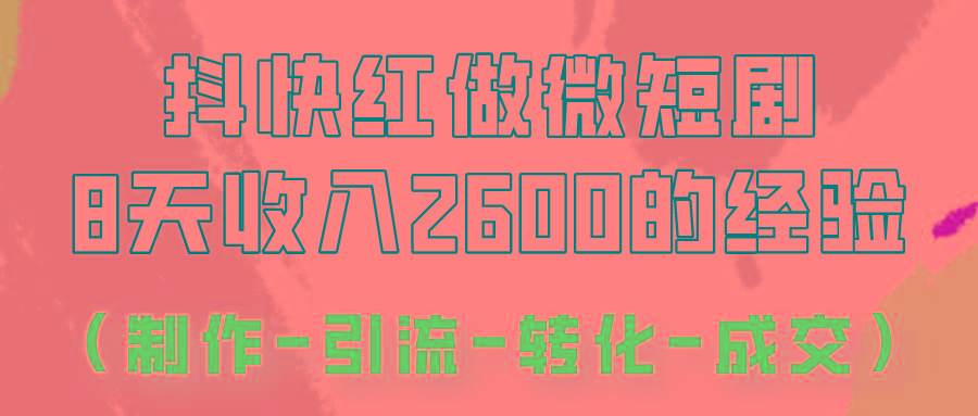 抖快做微短剧，8天收入2600+的实操经验，从前端设置到后期转化手把手教！网赚项目-副业赚线-互联网创业-资源整合易创网