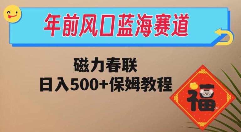 年前风口蓝海赛道，磁力春联，日入500+保姆教程-易创网