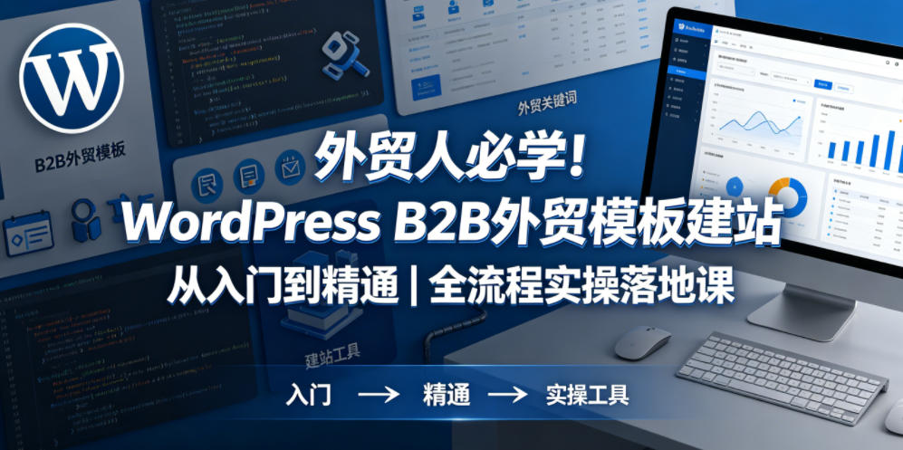 外贸人必学！WordPress B2B外贸模板建站从入门到精通｜全流程实操落地课-易创网