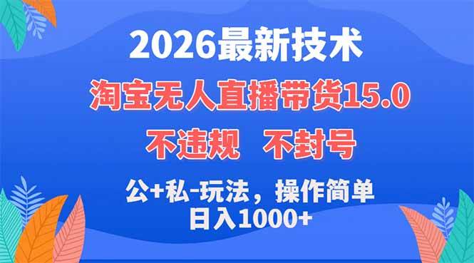 （18359期）2026最新技术，淘宝无人直播带货15.0，不封号，不违规，公+私玩法，操作简单，日入1000+-易创网