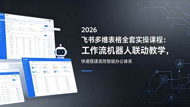 （18541期）2026飞书多维表格全套实操课程：工作流机器人联动教学，快速搭建高效智能办公体系-易创网
