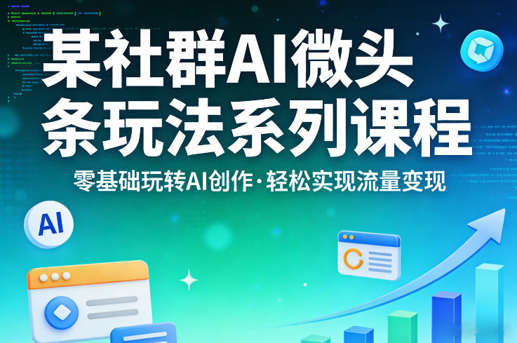 某社群的AI微头条玩法系列课程，零基础玩转AI创作，轻松实现流量变现-易创网