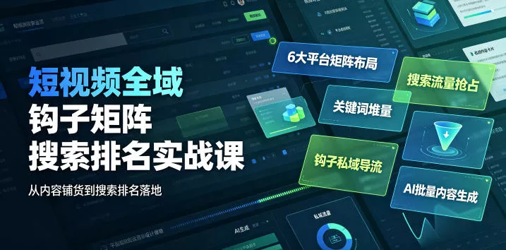 短视频全域钩子矩阵搜索排名实战课｜6大平台矩阵布局、关键词堆量抢占搜索流量、钩子私域导流、AI批量内容生成-易创网