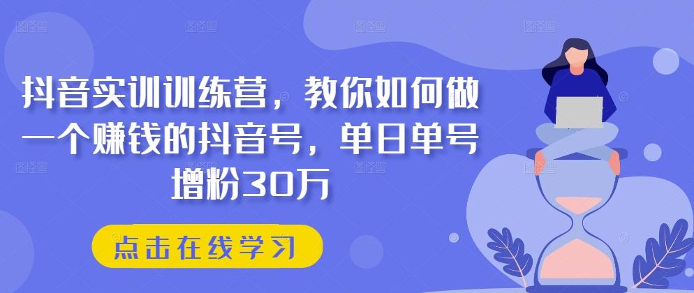抖音实训训练营，教你如何做一个赚钱的抖音号，单日单号增粉30万-易创网