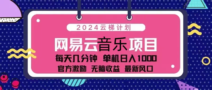 2024云梯计划 网易云音乐项目：每天几分钟 单机日入1000 官方激励 无脑...-易创网