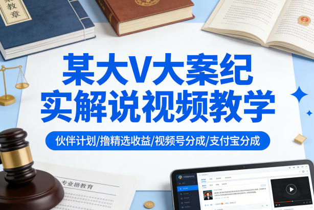 某大V大案纪实解说视频教学，可做伙伴计划、撸精选收益，视频号和支付宝分成计划均可-易创网