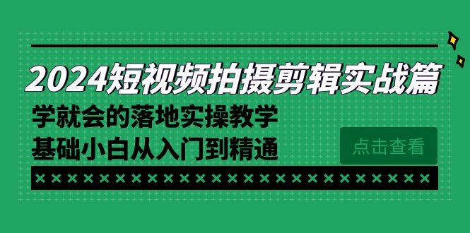 2024短视频拍摄剪辑实操篇，学就会的落地实操教学，基础小白从入门到精通-易创网
