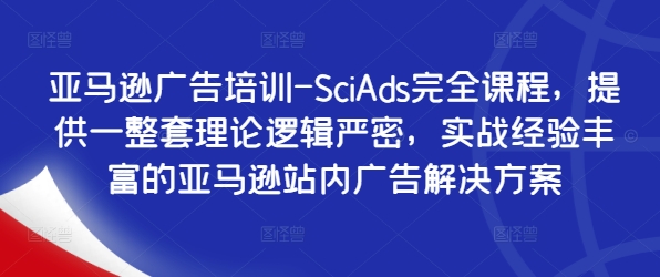 亚马逊广告培训-SciAds完全课程，提供一整套理论逻辑严密，实战经验丰富的亚马逊站内广告解决方案-易创网