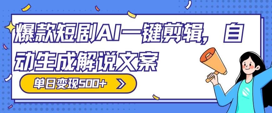 爆款短剧，AI一键剪辑，自动生成解说文案，条条过原创，日入500+（+附授权渠道+AI剪辑软件+短剧资源）-易创网