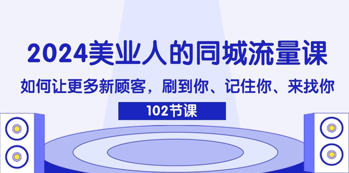 2024美业人的同城流量课：如何让更多新顾客，刷到你、记住你、来找你网赚项目-副业赚线-互联网创业-资源整合易创网