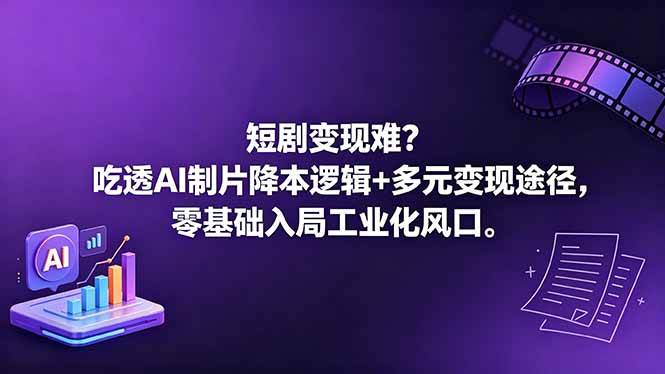 （18539期）短剧变现难？吃透AI制片降本逻辑+多元变现途径，零基础入局工业化风口-易创网