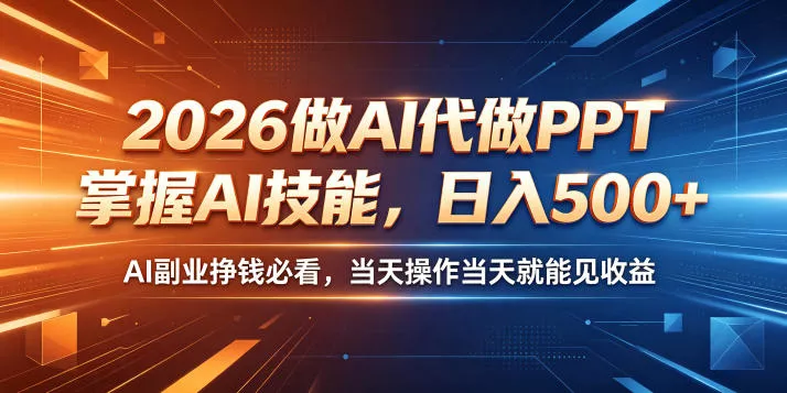 2026做AI代做PPT，掌握AI技能，日入500+，AI副业挣钱必看，当天操作当天就能见收益【揭秘】-易创网