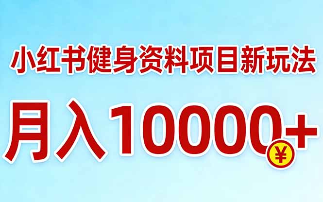 小红书健身资料项目最新玩法，月入10000＋，收益潜力可以无限放大-易创网