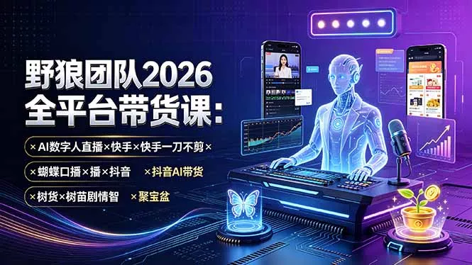 野狼团队2026全平台带货课-7月：AI数字人直播×快手一刀不剪×蝴蝶口播×抖音AI带货×树苗剧情智剪×聚宝盆-易创网