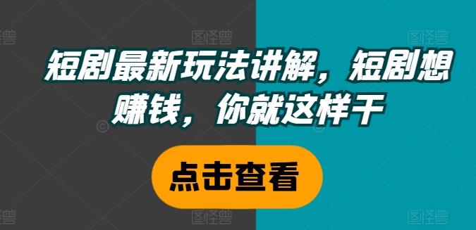 短剧最新玩法讲解，短剧想赚钱，你就这样干网赚项目-副业赚线-互联网创业-资源整合易创网