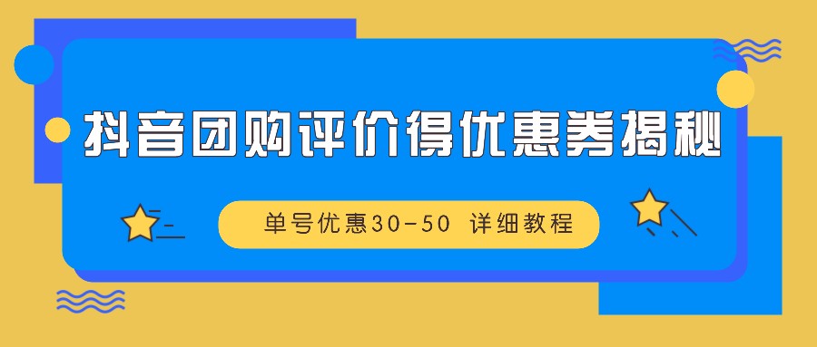 抖音团购评价得优惠券揭秘 单号优惠30-50 详细教程-易创网