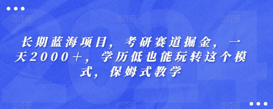 长期蓝海项目，考研赛道掘金，一天2000＋，学历低也能玩转这个模式，保姆式教学-易创网