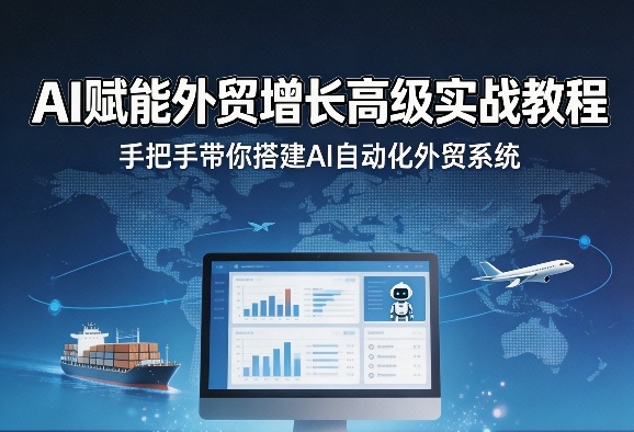 AI赋能外贸增长高级实战教程，手把手带你搭建AI自动化外贸系统-易创网