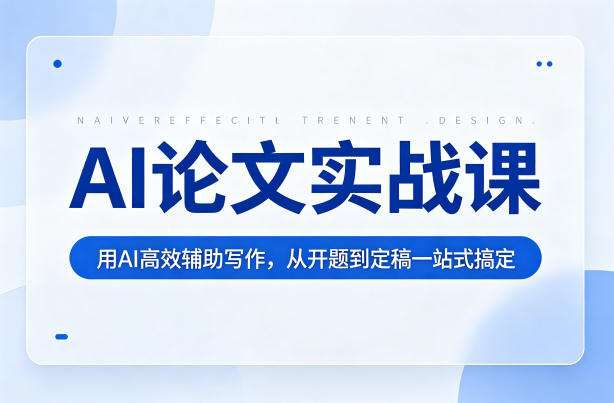 AI论文实战课：用AI高效辅助写作，从开题到定稿一站式搞定-易创网