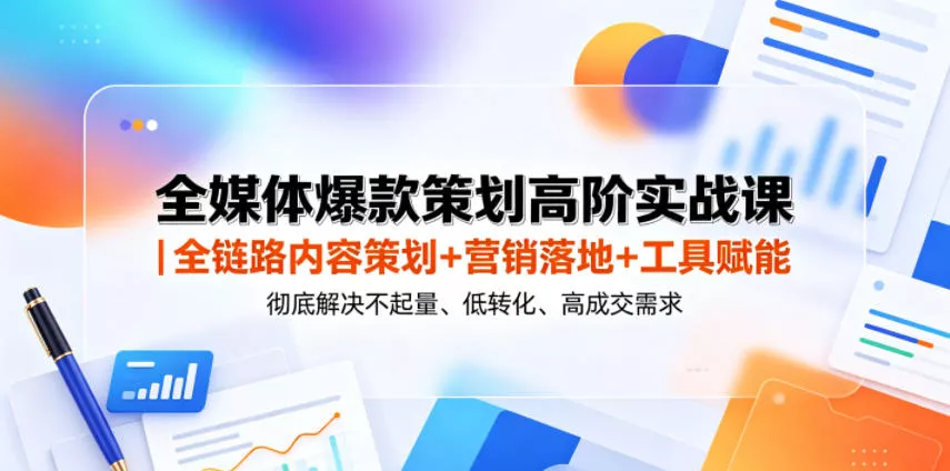 全媒体爆款策划高阶实战课｜全链路内容策划+营销落地+工具赋能，彻底解决不起量、低转化、低成交难题-易创网