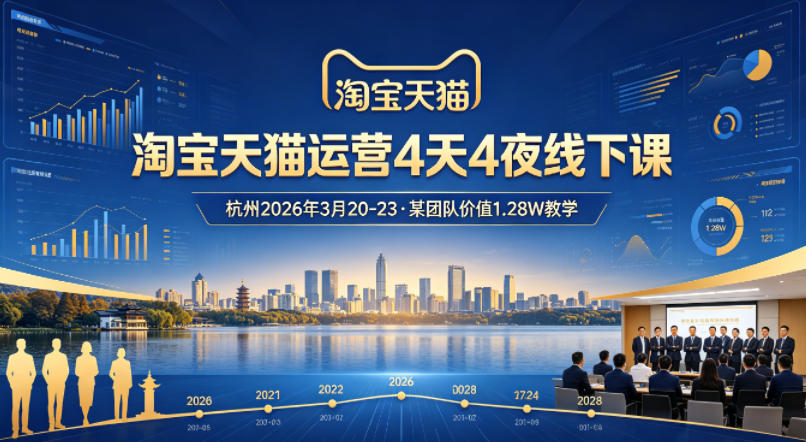淘宝天猫运营4天4夜杭州2026年3月20-23线下课，某团队价值1.28W的教学-易创网