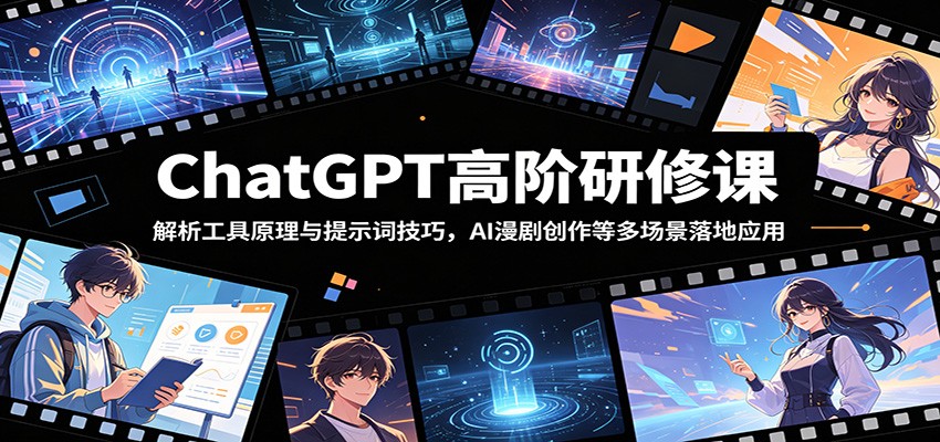 ChatGPT高阶研修课：解析工具原理与提示词技巧，AI漫剧创作等多场景落地应用-易创网