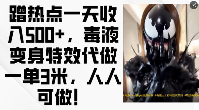蹭热点一天收入500+，毒液变身特效代做一单3米，人人可做!-易创网