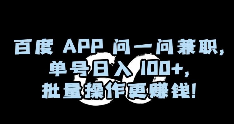百度APP问一问兼职，单号日入100+，批量操作更赚钱【揭秘】-易创网