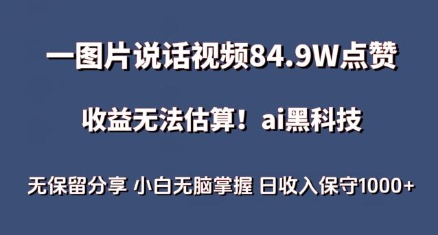 一图片说话视频84.9W点赞，收益无法估算，ai赛道蓝海项目，小白无脑掌握日收入保守1000+【揭秘】-易创网