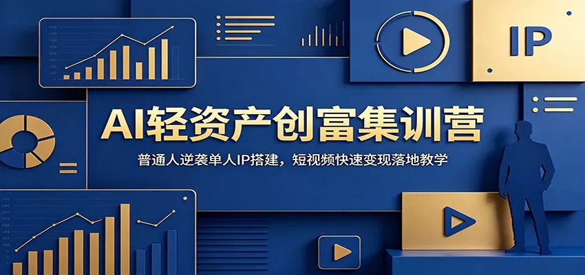 AI轻资产创富集训营：普通人逆袭单人IP搭建，短视频快速变现落地教学-易创网