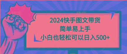 (9958期)2024快手图文带货，简单易上手，小白也轻松可以日入500+-易创网