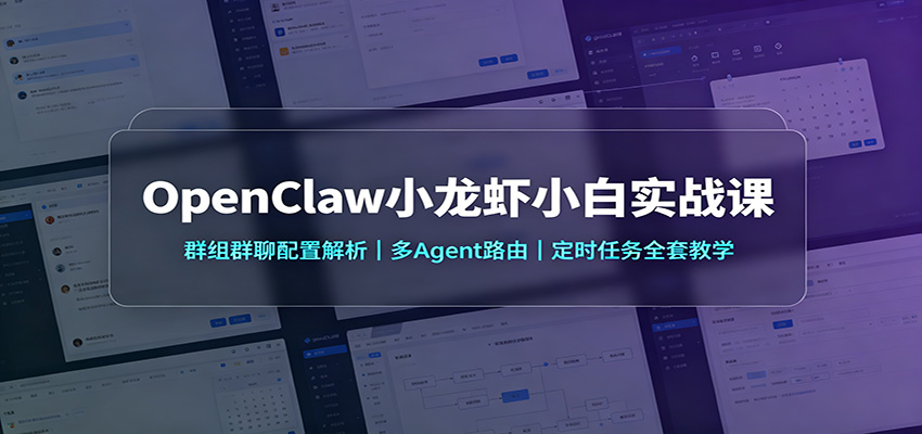 OpenClaw小龙虾小白实战课：群组群聊配置解析，多Agent路由，定时任务全套教学-易创网