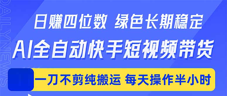 日入四位数!Ai全自动快手短视频带货,绿色长期稳定,一刀不剪纯搬运,每天操作半小时 日入四位数!Ai全自动快手短视频带货,绿色长期稳定,一刀不剪纯搬运,每天操作半小时