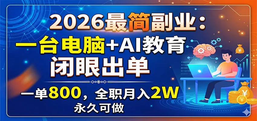 2026最简副业：一台电脑+AI教育，闭眼出单，一单800，全职月入2W，永久可做-易创网