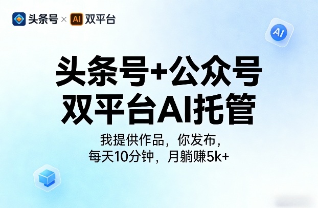 头条号+公众号双平台AI托管，我提供作品，你发布，每天10分钟，月躺賺5k+【揭秘】-易创网